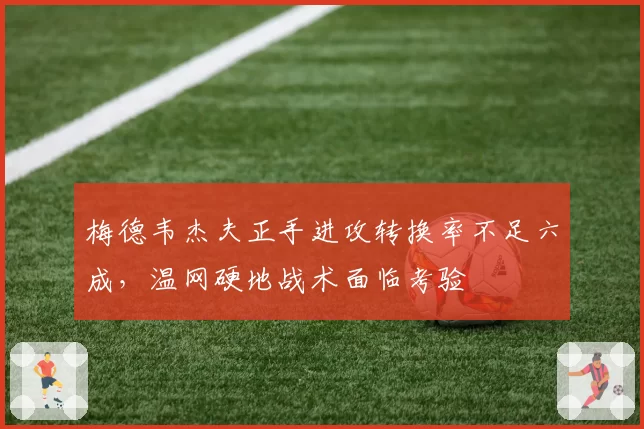 梅德韦杰夫正手进攻转换率不足六成,温网硬地战术面临考验