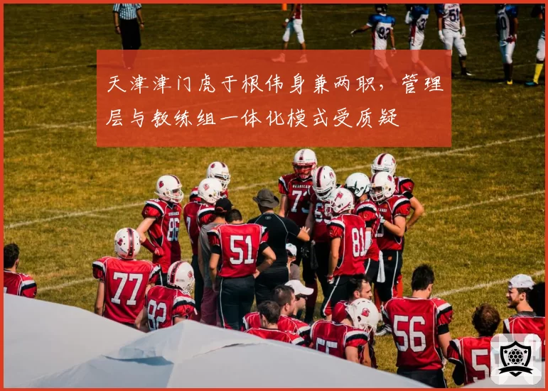 天津津门虎于根伟身兼两职，管理层与教练组一体化模式受质疑