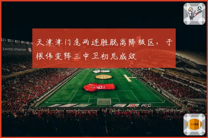 天津津门虎两连胜脱离降级区,于根伟变阵三中卫初见成效