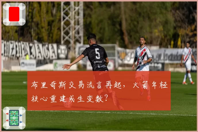 布里奇斯交易流言再起,火箭年轻核心重建或生变数?