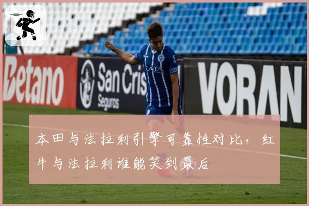 本田与法拉利引擎可靠性对比,红牛与法拉利谁能笑到最后
