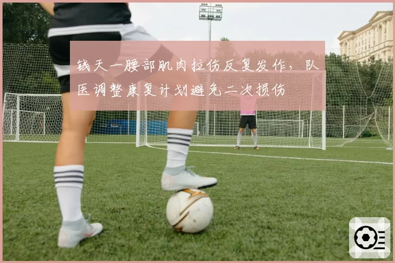钱天一腰部肌肉拉伤反复发作,队医调整康复计划避免二次损伤