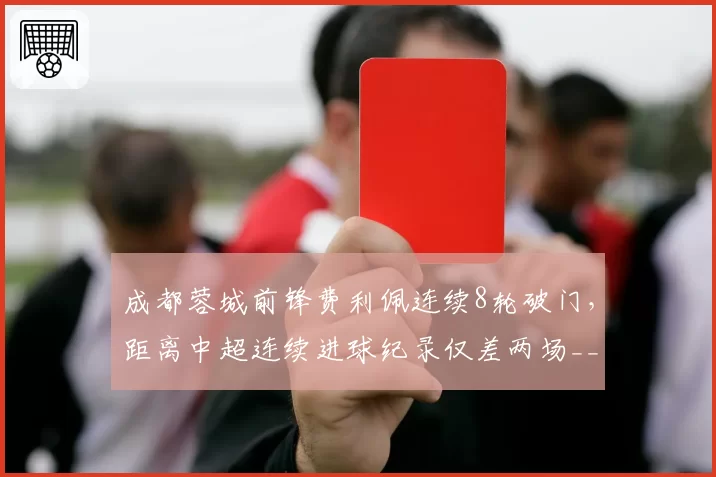 成都蓉城前锋费利佩连续8轮破门,距离中超连续进球纪录仅差两场__br_