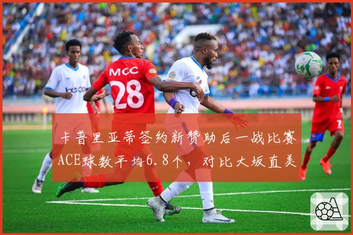卡普里亚蒂签约新赞助后一战比赛ACE球数平均6.8个,对比大坂直美换教练后双误率降至3.1%