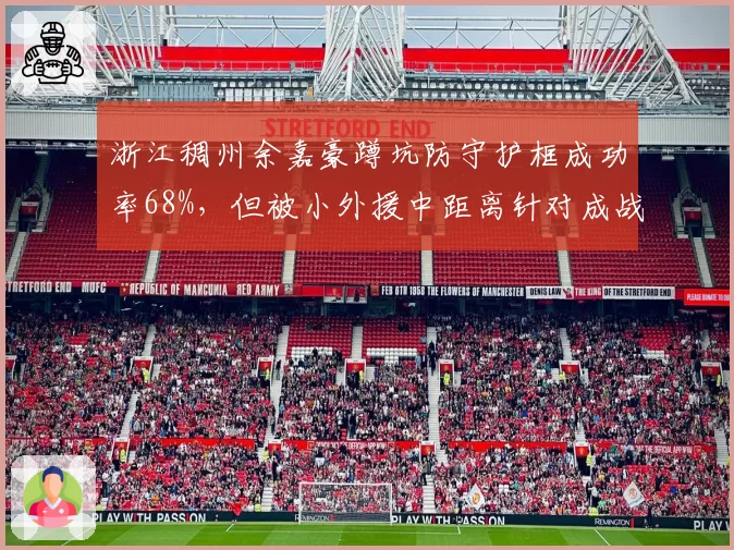 浙江稠州余嘉豪蹲坑防守护框成功率68%，但被小外援中距离针对成战术短板