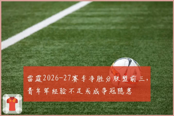 雷霆2026-27赛季净胜分联盟前三，青年军经验不足或成争冠隐患