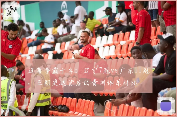 辽粤争霸十年：辽宁7冠vs广东11冠，王朝更迭背后的青训体系对比