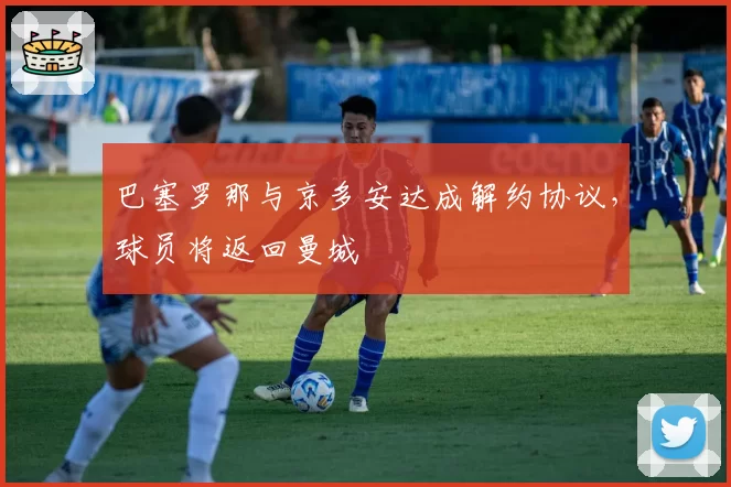 巴塞罗那与京多安达成解约协议，球员将返回曼城