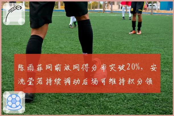 陈雨菲网前放网得分率突破20%，安洗莹若持续调动后场可维持积分领先